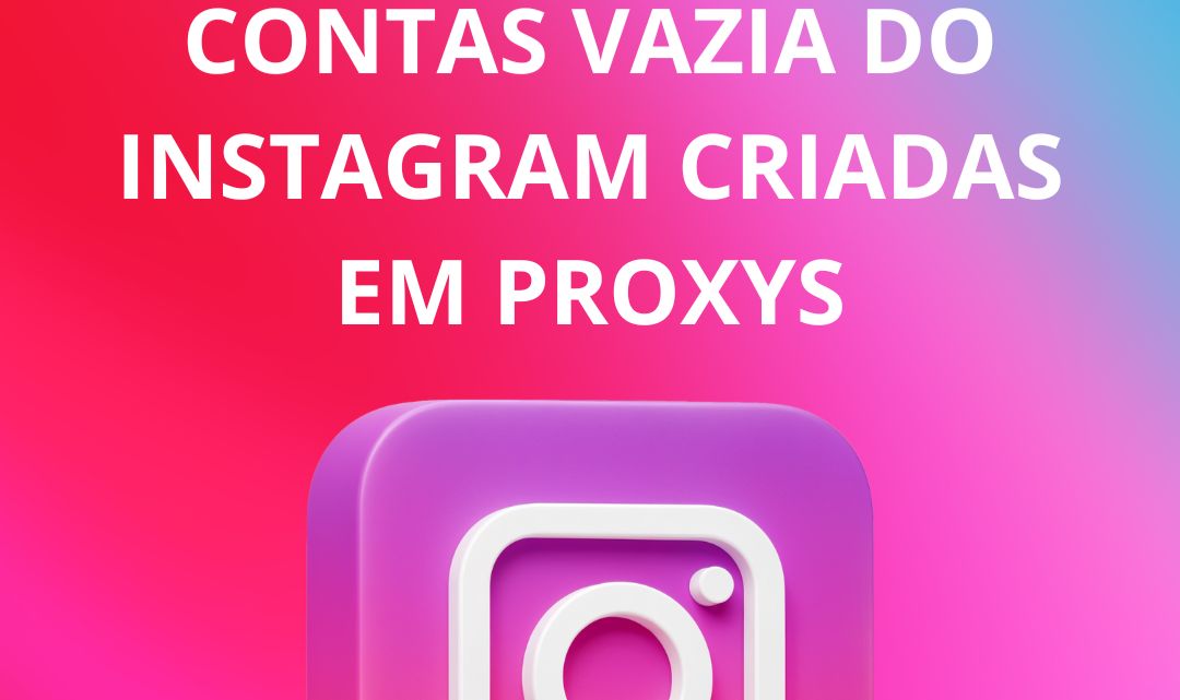 CONTAS VAZIAS DO INSTAGRAM CRIADAS EM PROXYS E NÚMEROS DE TELEFONE
