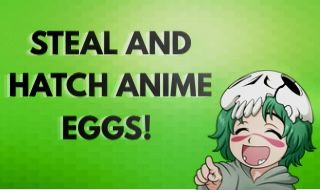Steal and Hatch Anime Eggs!//Roube e incube ovos de anime